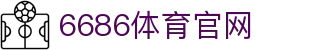 6686体育 | 体育赛事一站式平台